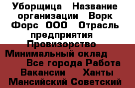 Уборщица › Название организации ­ Ворк Форс, ООО › Отрасль предприятия ­ Провизорство › Минимальный оклад ­ 30 000 - Все города Работа » Вакансии   . Ханты-Мансийский,Советский г.